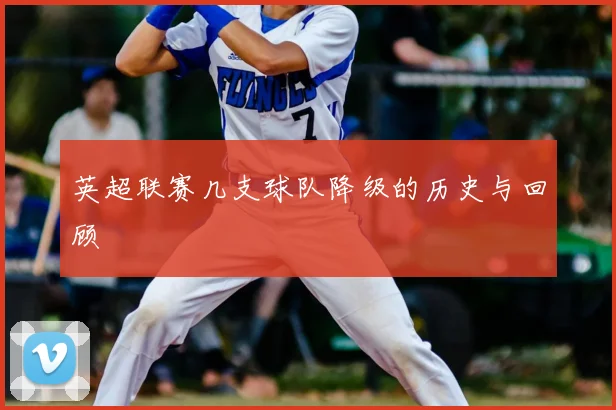 英超联赛几支球队降级的历史与回顾