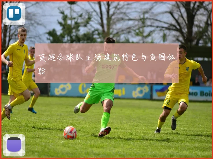 英超各球队主场建筑特色与氛围体验