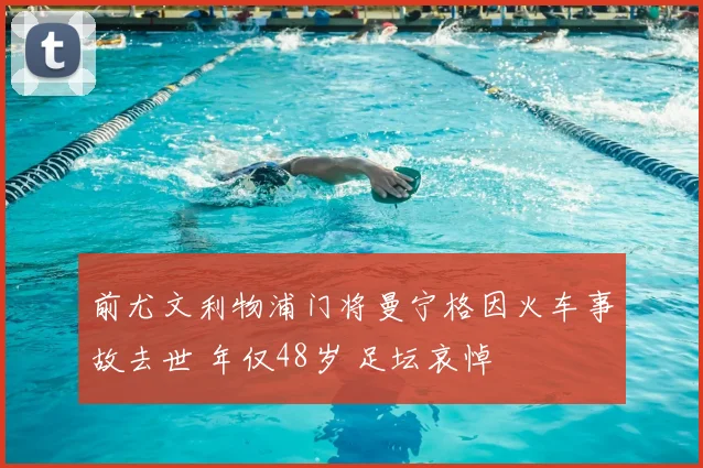 前尤文利物浦门将曼宁格因火车事故去世 年仅48岁 足坛哀悼