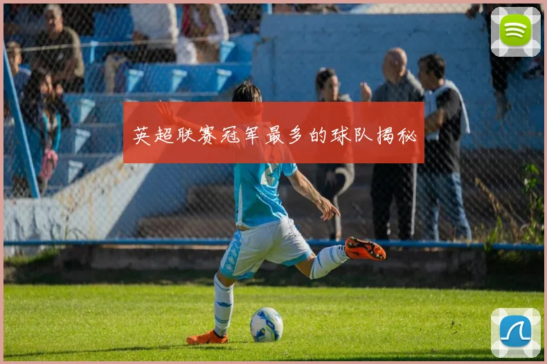 英超联赛冠军最多的球队揭秘