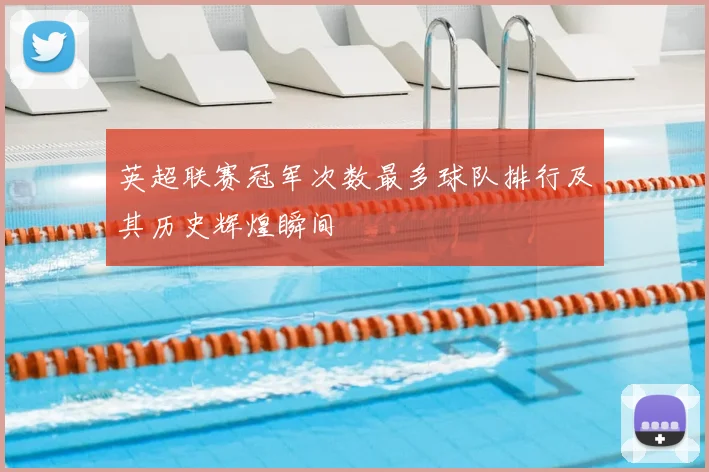 英超联赛冠军次数最多球队排行及其历史辉煌瞬间