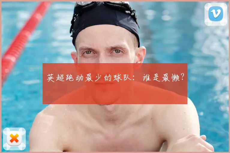 英超跑动最少的球队：谁是最懒？