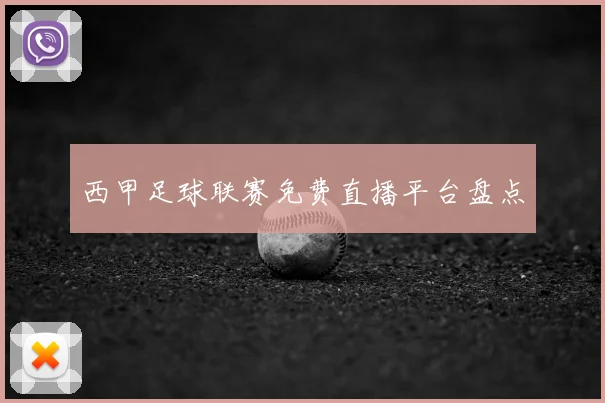 西甲足球联赛免费直播平台盘点