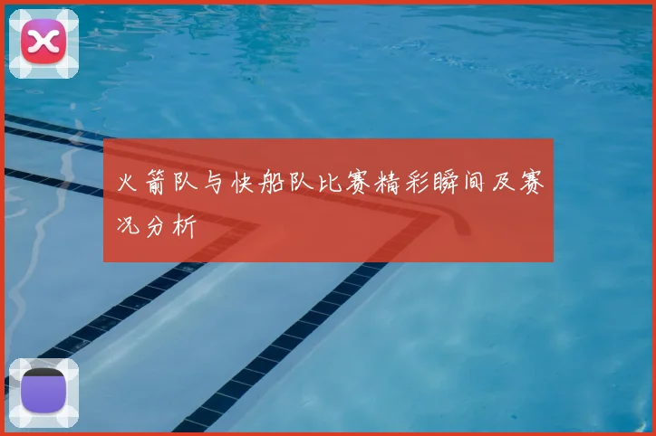 火箭队与快船队比赛精彩瞬间及赛况分析